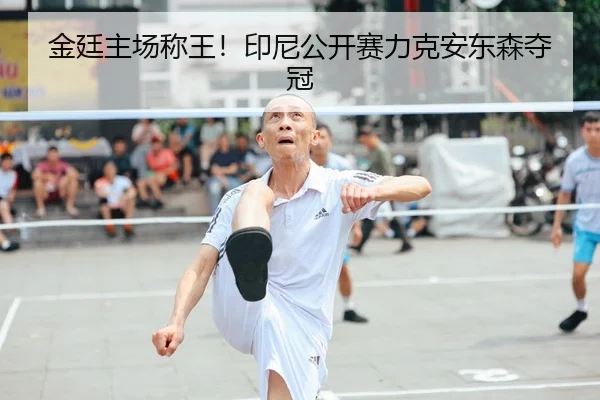 金廷主场称王！印尼公开赛力克安东森夺冠